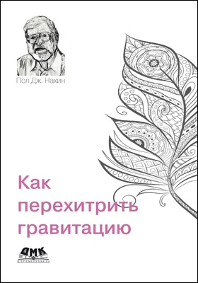 Как перехитрить гравитацию: и другие повседневные (и не очень) идеи для использования физико-математических рассуждений: научно-популярное издание