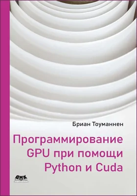 Программирование GPU при помощи Python и CUDA: исследуйте высокопроизводительные параллельные вычисления с помощью CUDA: практическое пособие