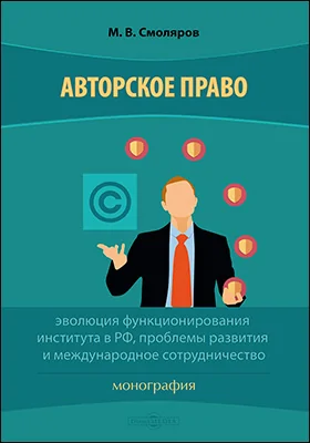 Авторское право: эволюция функционирования института в РФ, проблемы развития и международное сотрудничество: монография