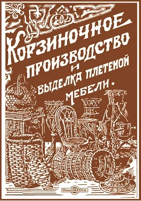 Корзиночное производство и выделка плетеной мебели: с 52 рисунками в тексте: практическое пособие