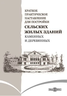 Краткое практическое наставление для постройки сельских жилых здании, каменных и деревянных