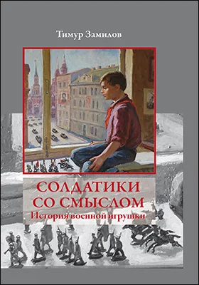 Солдатики со смыслом. История военной игрушки: научно-популярное издание