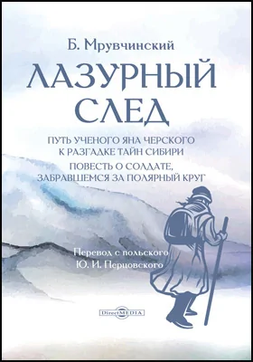 Лазурный след: путь ученого Яна Черского к разгадке тайн Сибири: повесть о солдате, который забрался за Полярный круг: художественная литература