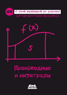 Производные и интегралы: описание в картинках: научно-популярное издание