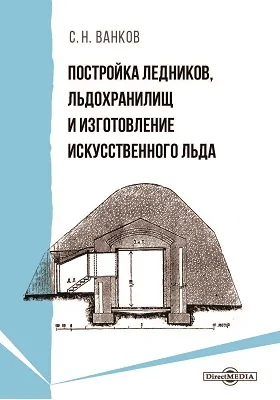 Постройка ледников, льдохранилищ и изготовление искусственного льда: практическое пособие