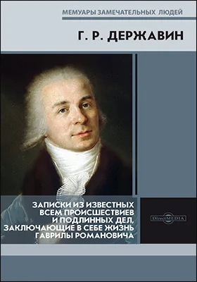 Записки из известных всем происшествиев и подлинных дел, заключающие в себе жизнь Гаврилы Романовича Державина: документально-художественная литература