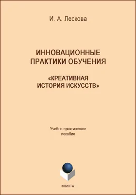 Инновационные практики обучения: «креативная история искусств»: учебно-практическое пособие для преподавателей и студентов высших учебных заведений: методическое пособие