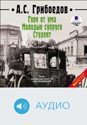 Горе от ума. Молодые супруги. Студент: аудиоиздание