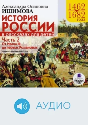 История России в рассказах для детей, 1462-1682: аудиоиздание, Ч. 2. От Ивана III до первых Романовых