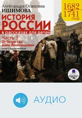 История России в рассказах для детей, 1682-1741: аудиоиздание, Ч. 3. От Петра I до Анны Леопольдовны