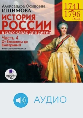 История России в рассказах для детей, 1741-1796: аудиоиздание, Ч. 4. От Елизаветы до Екатерины II