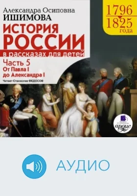 История России в рассказах для детей, 1796-1825: аудиоиздание, Ч. 5. От Павла I до Александра I