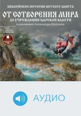 Библейские истории Ветхого Завета: от сотворения мира до учреждения царской власти.: аудиоиздание