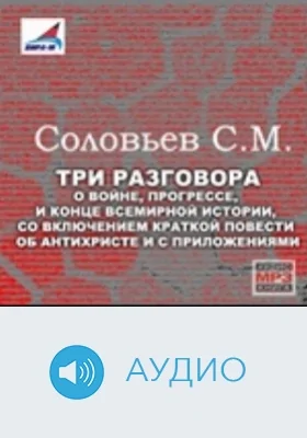 Три разговора о войне, прогрессе и конце всемирной истории со включением краткой повести об анархисте и с приложениями: аудиоиздание