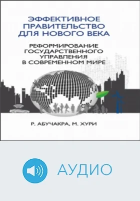 Эффективное правительство для нового века. Реформирование государственного управления в современном мире: аудиоиздание