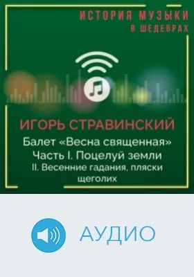 Балет «Весна священная». Ч. I. Поцелуй земли. II. Весенние гадания, пляски щеголих: аудиоиздание