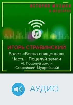 Балет «Весна священная». Ч. I. Поцелуй земли. VI. Поцелуй земли (Старейший-Мудрейший): аудиоиздание