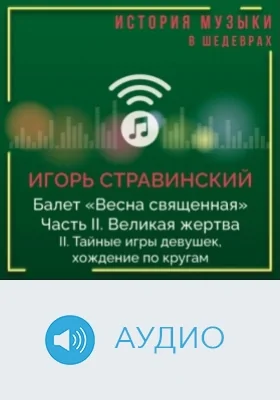 Балет «Весна священная». Ч. II. Великая жертва. II. Тайные игры девушек, хождение по кругам: аудиоиздание