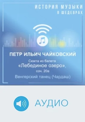 Сюита из балета «Лебединое озеро», соч. 20а. Венгерский танец (Чардаш): аудиоиздание