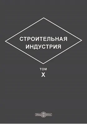 Строительная индустрия: справочное руководство по гражданскому и промышленному строительству: практическое пособие: в 16 томах. Том 10. Промышленные здания