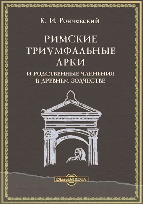 Римские триумфальные арки и родственные членения в древнем зодчестве: научно-популярное издание