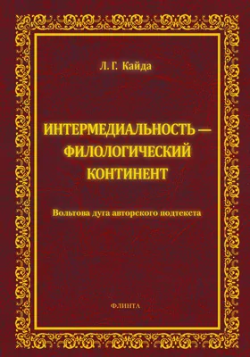 Интермедиальность — филологический континент: вольтова дуга авторского подтекста: монография