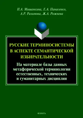 Русские терминосистемы в аспекте семантической избирательности: на материале метафорических фрагментов естественных, технических и гуманитарных терминосистем: монография