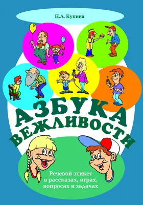 Азбука вежливости: речевой этикет в рассказах, играх, вопросах и задачах: практическое пособие