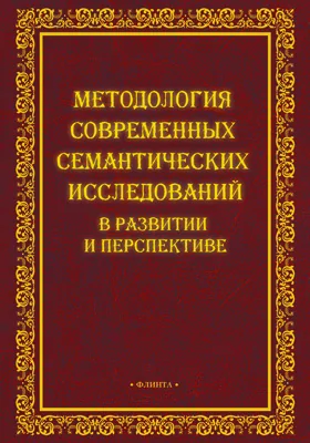 Методология современных семантических исследований в развитии и перспективе: монография