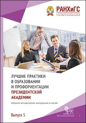 Лучшие практики в образовании и профориентации Президентской академии: сборник методических материалов и статей: сборник научных трудов. Выпуск 5