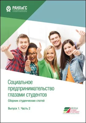 Социальное предпринимательство глазами студентов: сборник студенческих статей: студенческая научная работа. Выпуск 1, часть 2