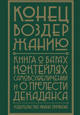 Конец воздержанию!: Книга о барах, коктейлях, самовозвеличении и о прелести декаданса: художественная литература