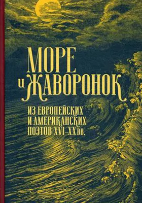 Море и жаворонок: из европейских и американских поэтов XVI–XX вв: художественная литература