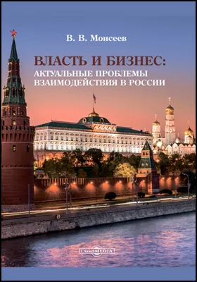 Власть и бизнес: актуальные проблемы взаимодействия в России: монография