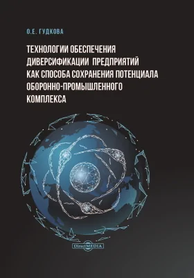 Технологии обеспечения диверсификации предприятий как способа сохранения потенциала оборонно-промышленного комплекса: монография