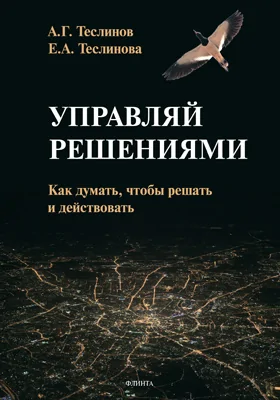 Управляй решениями: как думать, чтобы решать и действовать: практическое пособие