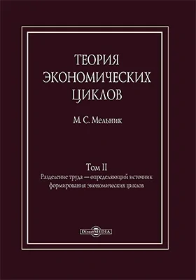 Теория экономических циклов: монография. Том 2. Разделение труда — определяющий источник формирования экономических циклов