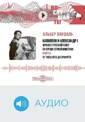 Наполеон и Александр I: франко-русский союз во время Первой Империи: аудиоиздание: в 3 книгах. Книга 1. От Тильзита до Эрфурта