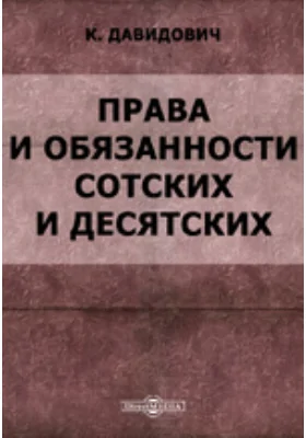 Права и обязанности сотских и десятских. Законное наставление о службе нижних чинов уездной полиции.: практическое пособие