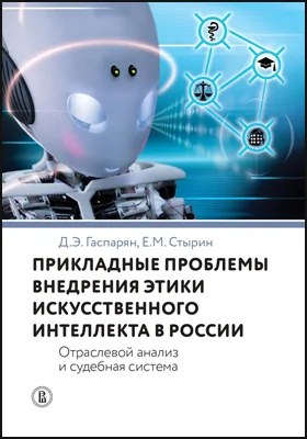 Прикладные проблемы внедрения этики искусственного интеллекта в России: отраслевой анализ и судебная система: монография