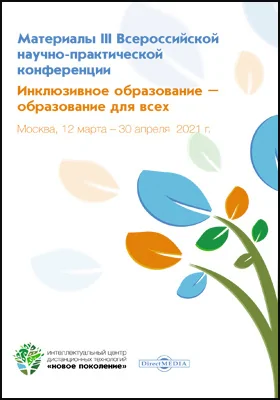 Инклюзивное образование ― образование для всех: материалы III Всероссийской научно-практической конференции. Москва, 12 марта ― 30 апреля 2021 г.: материалы конференций