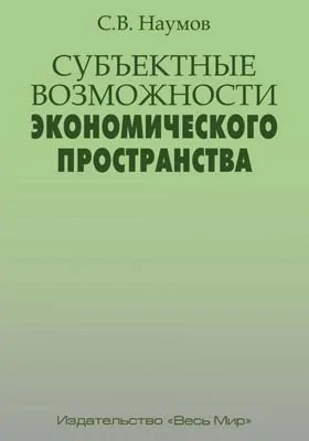 Субъектные возможности экономического пространства: монография