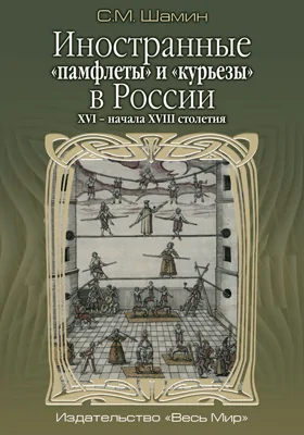 Иностранные «памфлеты» и «курьезы» в России XVI – начала XVIII столетия: монография