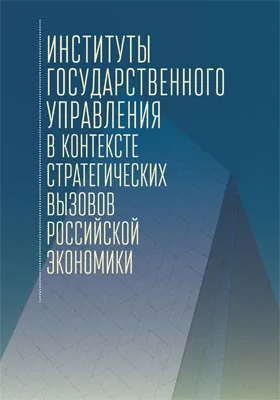 Институты государственного управления в контексте стратегических вызовов российской экономики: монография