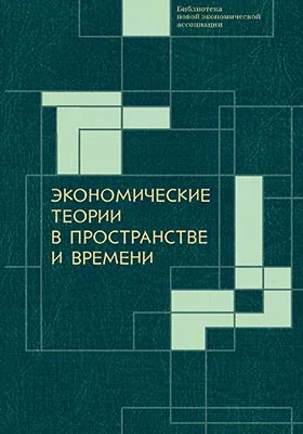 Экономические теории в пространстве и времени: монография