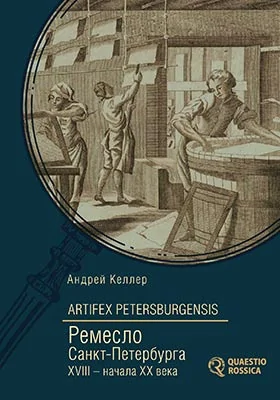 Artifex Petersburgensis = Ремесло Санкт-Петербурга XVIII – начала XX века (административно-законодательный и социально-экономический аспекты): монография