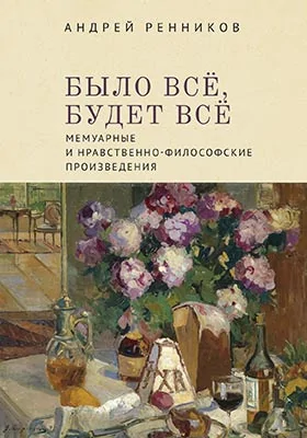 Было всё, будет всё: мемуарные и нравственно- философские произведения: художественная литература