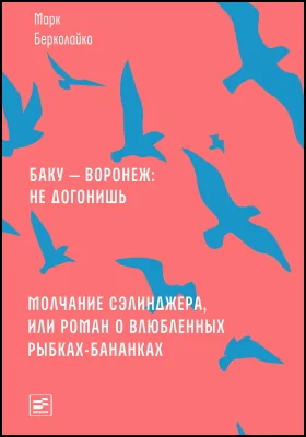 Баку – Воронеж: не догонишь. Молчание Сэлинджера, или Роман о влюбленных рыбках-бананках