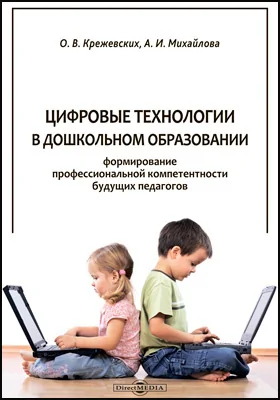 Цифровые технологии в дошкольном образовании: формирование профессиональной компетентности будущих педагогов: монография