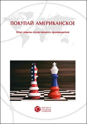 Покупай американское: опыт защиты отечественного производителя: научно-популярное издание